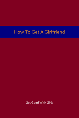 How To Get A Girlfriend